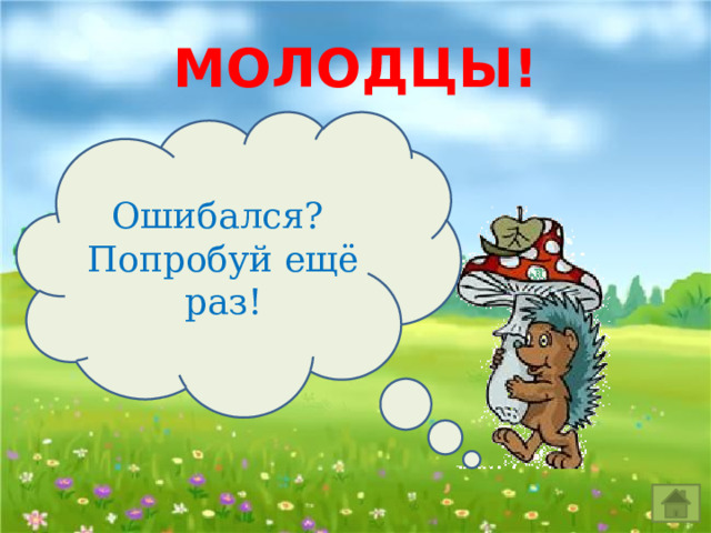 МОЛОДЦЫ! Ошибался? Попробуй ещё раз! 