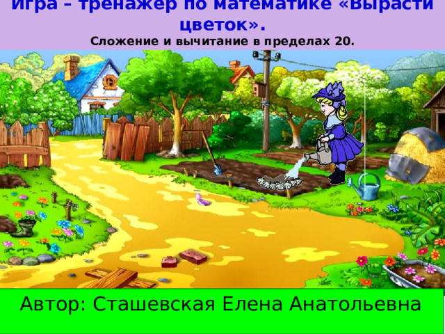 Игра – тренажёр по математике «Вырасти цветок». Сложение и вычитание в пределах 20. Автор: Сташевская Елена Анатольевна 