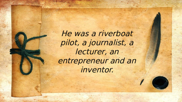 He was a riverboat pilot, a journalist, a lecturer, an entrepreneur and an inventor. 