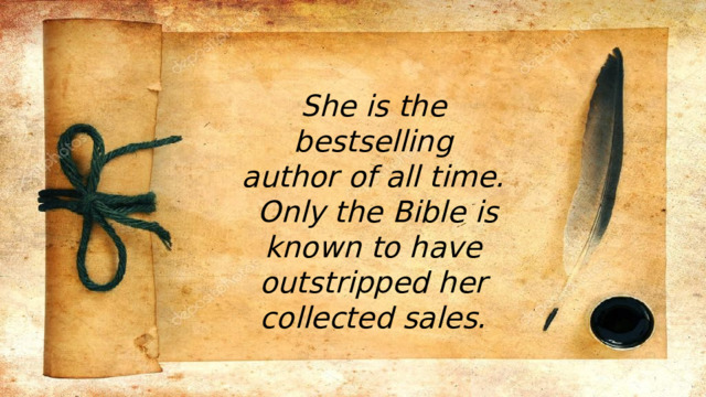 She is the bestselling author of all time. Only the Bible is known to have outstripped her collected sales. 
