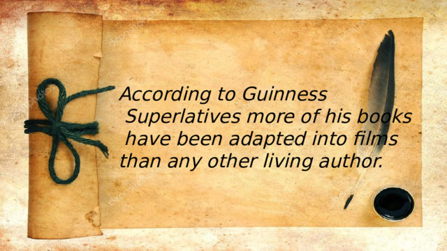 According to Guinness  Superlatives more of his books  have been adapted into films than any other living author. 