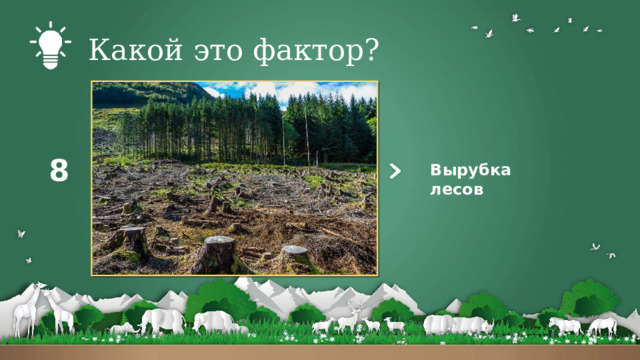 Какой это фактор? 8 Вырубка лесов 