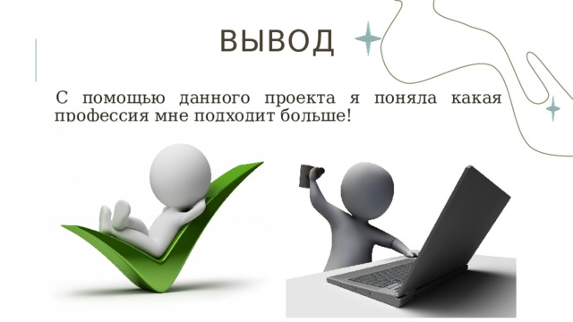 Вывод С помощью данного проекта я поняла какая профессия мне подходит больше! 