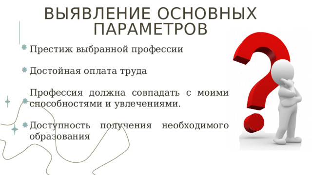 Выявление основных параметров Престиж выбранной профессии Достойная оплата труда Профессия должна совпадать с моими способностями и увлечениями. Доступность получения необходимого образования 
