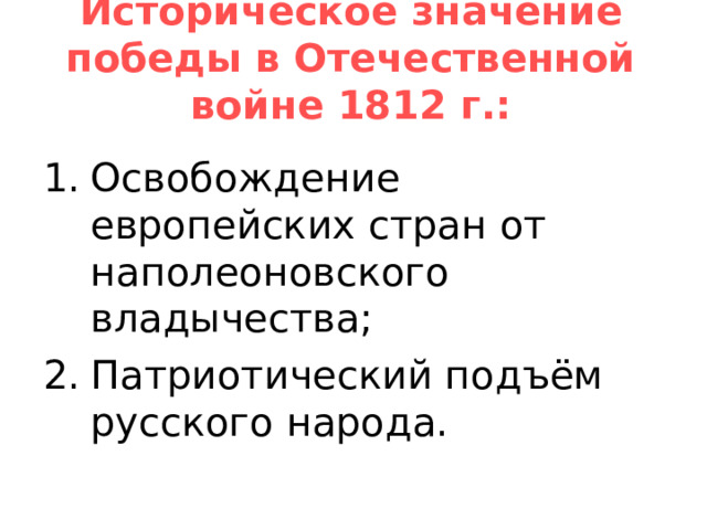 Историческое значение победы в Отечественной войне 1812 г.:   Освобождение европейских стран от наполеоновского владычества; Патриотический подъём русского народа. 
