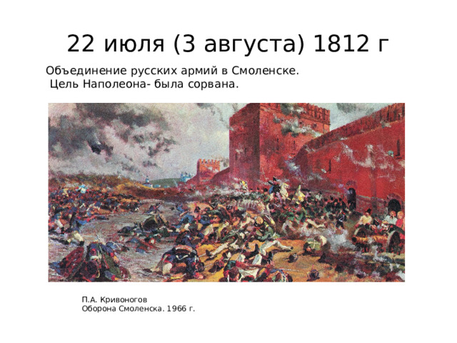 22 июля (3 августа) 1812 г Объединение русских армий в Смоленске.  Цель Наполеона- была сорвана. П.А. Кривоногов Оборона Смоленска. 1966 г. 