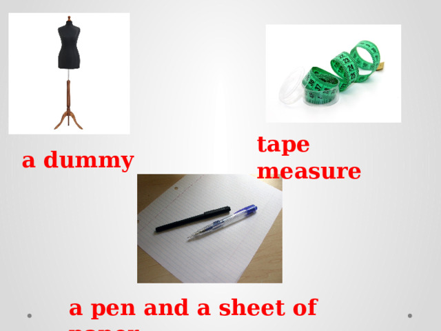 tape measure a dummy a pen and a sheet of paper 