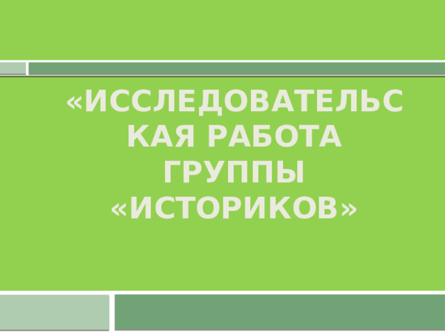 «Исследовательская работа группы «Историков» 