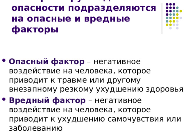 По характеру воздействия  опасности подразделяются на опасные и вредные факторы Опасный фактор – негативное воздействие на человека, которое приводит к травме или другому внезапному резкому ухудшению здоровья Вредный фактор – негативное воздействие на человека, которое приводит к ухудшению самочувствия или заболеванию 