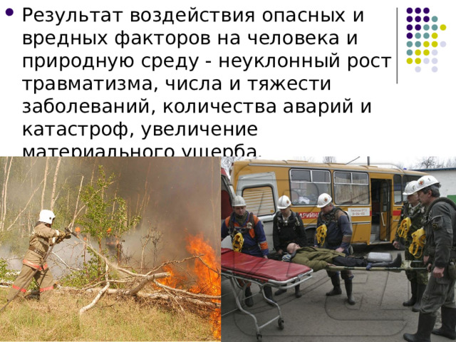 Результат воздействия опасных и вредных факторов на человека и природную среду - неуклонный рост травматизма, числа и тяжести заболеваний, количества аварий и катастроф, увеличение материального ущерба. 