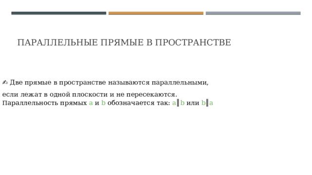 Параллельные прямые в пространстве ✍ Две прямые в пространстве называются параллельными, если лежат в одной плоскости и не пересекаются. П араллельность прямых a и b обозначается так: a ║ b или b ║ a  