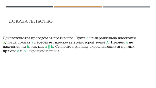 Доказательство  Доказательство проведём от противного. Пусть а не параллельна плоскости ɑ , тогда прямая а пересекает плоскость в некоторой точке А . Причём А не находится на b , так как а || b . Согласно признаку скрещивающихся прямых, прямые а и b - скрещивающиеся. 
