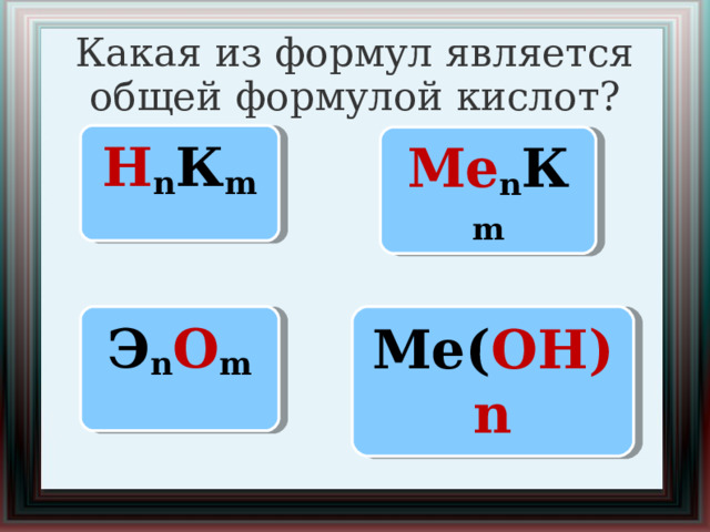 Какая из формул является общей формулой кислот? Н n К m Ме n К m Э n О m Ме( ОН)n  