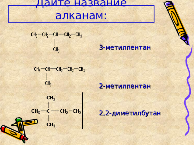 Дайте название алканам: 3-метилпентан 2-метилпентан 2,2-диметилбутан 