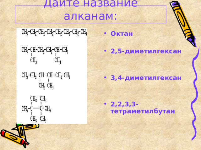 Дайте название алканам: Октан  2,5-диметилгексан   3,4-диметилгексан   2,2,3,3-тетраметилбутан  