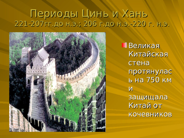 Периоды Цинь и Хань  221-207гг.до н.э.; 206 г.до н.э.-220 г. н.э. Великая Китайская стена протянулась на 750 км и защищала Китай от кочевников 