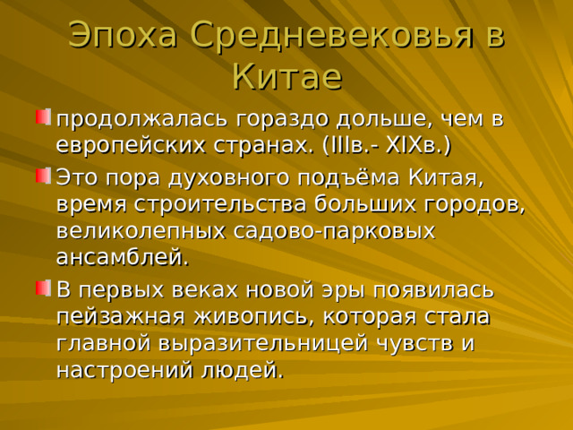 продолжалась гораздо дольше, чем в европейских странах. ( III в.- XIX в.) Это пора духовного подъёма Китая, время строительства больших городов, великолепных садово-парковых ансамблей. В первых веках новой эры появилась пейзажная живопись, которая стала главной выразительницей чувств и настроений людей. 