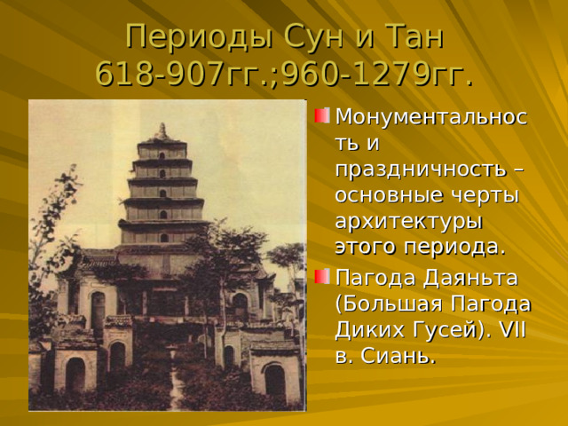 Периоды Сун и Тан  618-907гг.;960-1279гг. Монументальность и праздничность – основные черты архитектуры этого периода. Пагода Даяньта (Большая Пагода Диких Гусей). V II в. Сиань. 