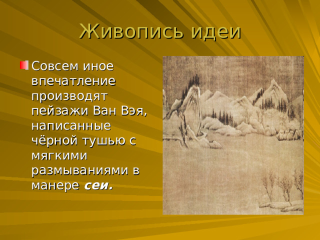 Совсем иное впечатление производят пейзажи Ван Вэя, написанные чёрной тушью с мягкими размываниями в манере сеи. 