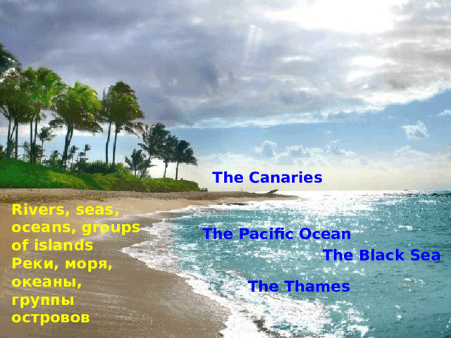 The Canaries Rivers, seas, oceans, groups of islands Реки, моря, океаны, группы островов The Pacific Ocean The Black Sea The Thames 