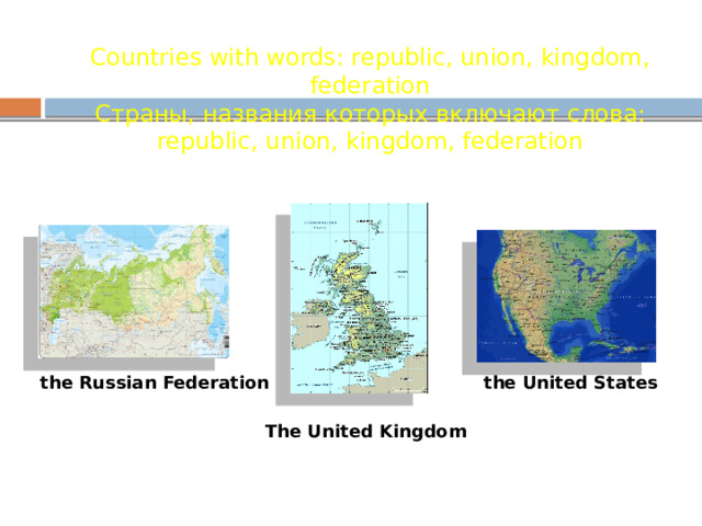 Countries with words: republic, union, kingdom, federation Страны, названия которых включают слова: republic, union, kingdom, federation the Russian Federation the United States The United Kingdom 