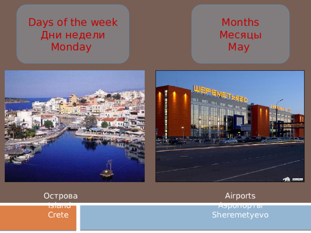 Days of the week Months Дни недели Месяцы Monday May Airports Острова Аэропорты Island Sheremetyevo Crete 