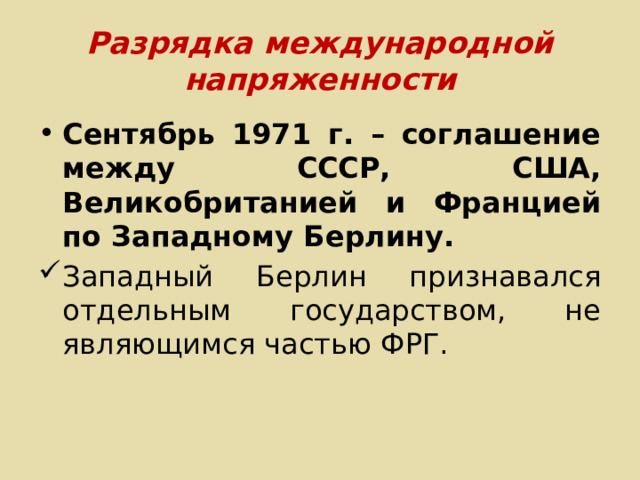 Разрядка международной напряженности Сентябрь 1971 г. – соглашение между СССР, США, Великобританией и Францией по Западному Берлину. Западный Берлин признавался отдельным государством, не являющимся частью ФРГ. 