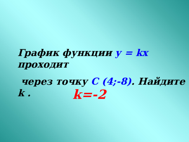 График функции у = kx проходит  через точку С (4;-8) . Найдите k . k=-2 