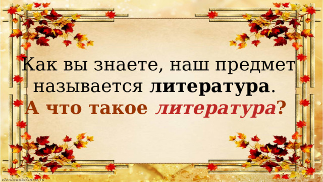 Как вы знаете, наш предмет называется литература . А что такое литература ? 