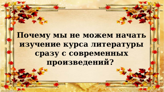 Почему мы не можем начать изучение курса литературы сразу с современных произведений? 