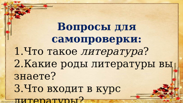 Вопросы для самопроверки: 1.Что такое литература ? 2.Какие роды литературы вы знаете? 3.Что входит в курс литературы? 