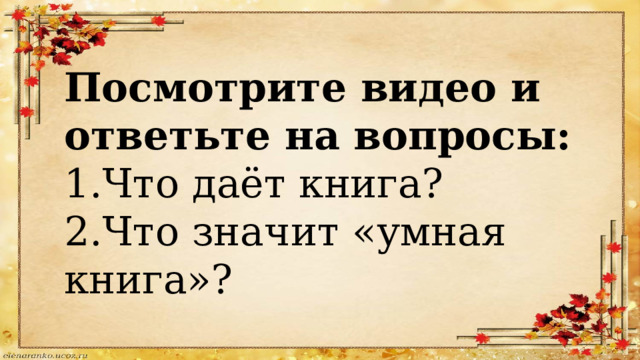 Посмотрите видео и ответьте на вопросы: 1.Что даёт книга? 2.Что значит «умная книга»? 