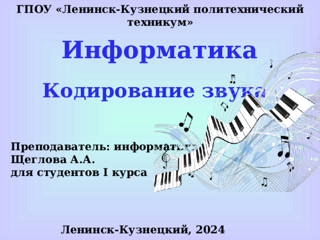 ГПОУ «Ленинск-Кузнецкий политехнический техникум» Информатика Кодирование звука Преподаватель: информатики Щеглова А.А. для студентов I курса Ленинск-Кузнецкий, 2024 