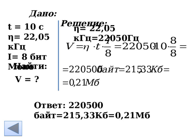 Дано: Решение:           t = 10 c η= 22,05 кГц I= 8 бит Моно    η= 22,05 кГц =22050Гц Найти: V = ? Ответ: 220500 байт=215,33Кб=0,21Мб   