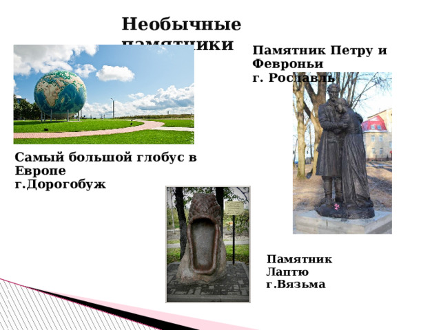 Необычные памятники Памятник Петру и Февроньи г. Рославль Самый большой глобус в Европе г.Дорогобуж Памятник Лаптю г.Вязьма  