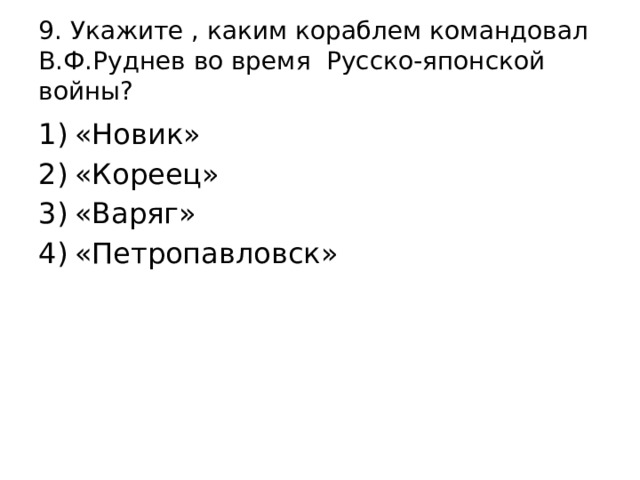 9. Укажите , каким кораблем командовал В.Ф.Руднев во время Русско-японской войны? «Новик» «Кореец» «Варяг» «Петропавловск» 