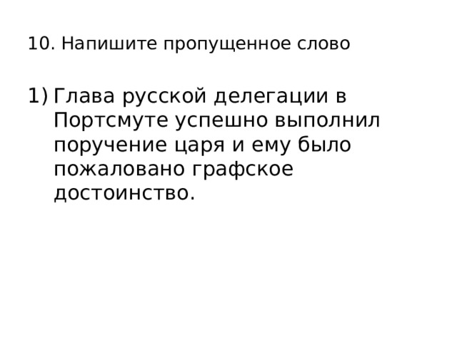 10. Напишите пропущенное слово Глава русской делегации в Портсмуте успешно выполнил поручение царя и ему было пожаловано графское достоинство. 