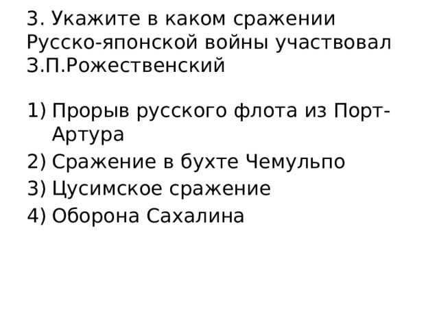 3. Укажите в каком сражении Русско-японской войны участвовал З.П.Рожественский Прорыв русского флота из Порт-Артура Сражение в бухте Чемульпо Цусимское сражение Оборона Сахалина 