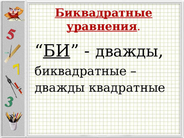 Биквадратные уравнения . “ БИ ” - дважды , биквадратные – дважды квадратные
