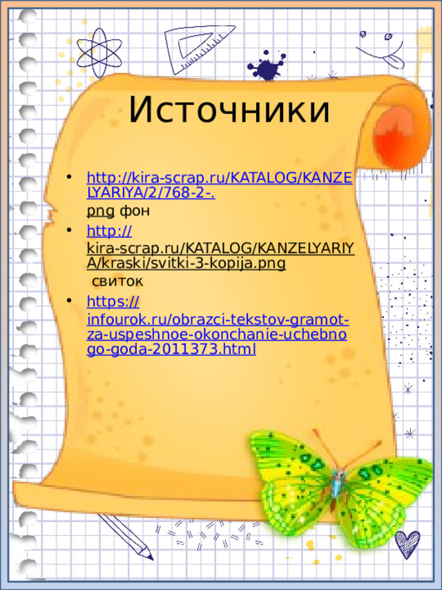 Источники http://kira-scrap.ru/KATALOG/KANZELYARIYA/2/768-2-. png фон http:// kira-scrap.ru/KATALOG/KANZELYARIYA/kraski/svitki-3-kopija.png свиток https:// infourok.ru/obrazci-tekstov-gramot-za-uspeshnoe-okonchanie-uchebnogo-goda-2011373.html 