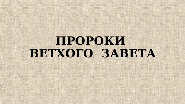 ПРОРОКИ  ВЕТХОГО ЗАВЕТА 