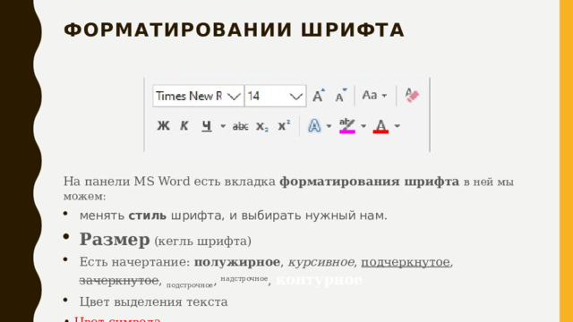 форматировании шрифта   На панели MS Word есть вкладка форматирования шрифта  в ней мы можем: менять стиль шрифта, и выбирать нужный нам . Размер (кегль шрифта) Есть начертание: полужирное , курсивное , подчеркнутое , зачеркнутое , подстрочное , надстрочное , контурное Цвет выделения текста Цвет символа 