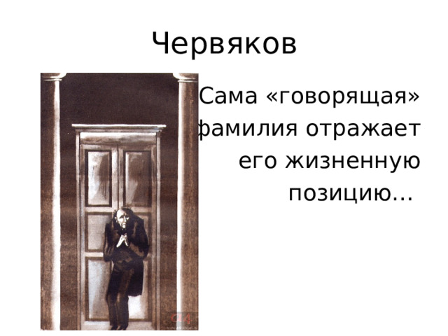 Червяков  Сама «говорящая»  фамилия отражает  его жизненную  позицию… 