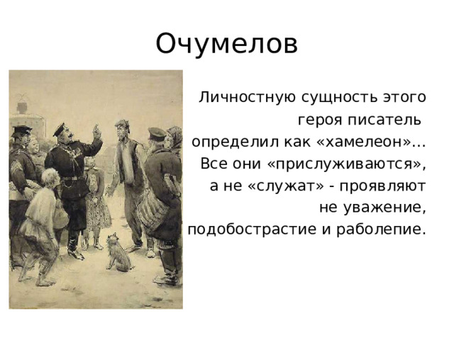 Очумелов  Личностную сущность этого  героя писатель определил как «хамелеон»…  Все они «прислуживаются»,  а не «служат» - проявляют  не уважение,  а подобострастие и раболепие. 