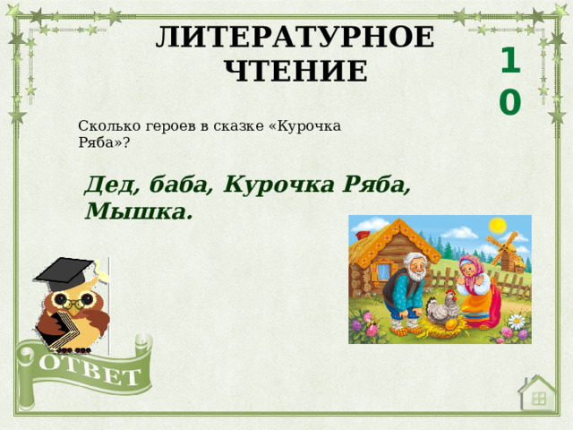 ЛИТЕРАТУРНОЕ ЧТЕНИЕ 10 Сколько героев в сказке «Курочка Ряба»? Дед, баба, Курочка Ряба, Мышка. 