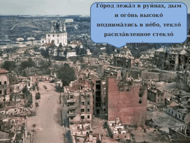 Го́род лежа́л в руи́нах, дым и ого́нь высоко́ поднима́лись в не́бо, текло́ распла́вленное стекло́ витри́н.  
