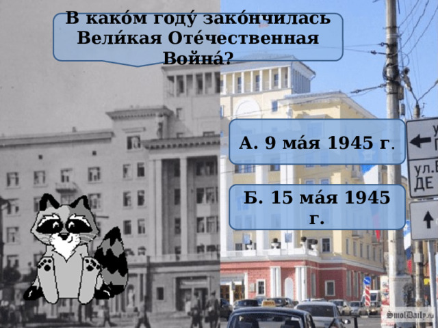 В како́м году́ зако́нчилась Вели́кая Оте́чественная Война́? А. 9 ма́я 1945 г . Б. 15 ма́я 1945 г. 