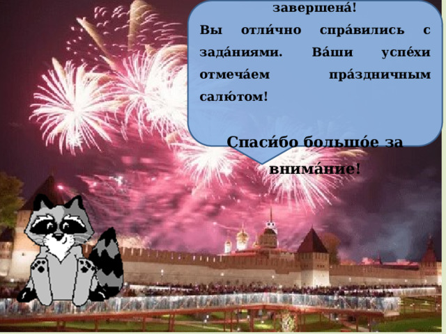 Ребя́та, на́ша экску́рсия завершена́! Вы отли́чно спра́вились с зада́ниями. Ва́ши успе́хи отмеча́ем пра́здничным салю́том! Спаси́бо большо́е за внима́ние! 