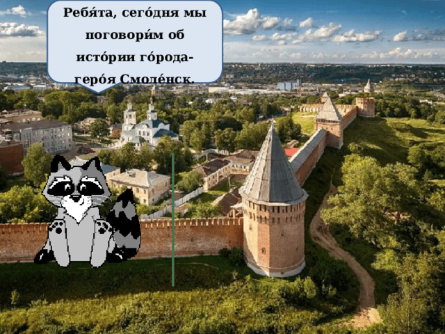 Ребя́та, сего́дня мы поговори́м об исто́рии го́рода-геро́я Смоле́нск. 