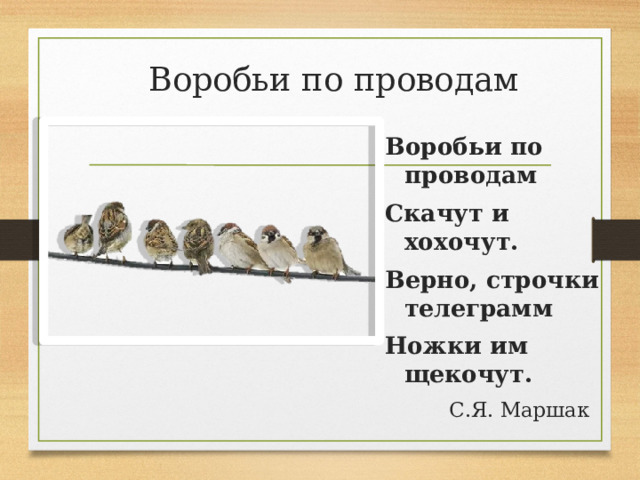 Воробьи по проводам Воробьи по проводам Скачут и хохочут. Верно, строчки телеграмм Ножки им щекочут.  С.Я. Маршак 